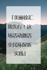 美丽徐汇我先行！这场活动激活全民环保新实践