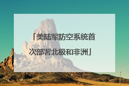美陆军防空系统首次部署北极和非洲
