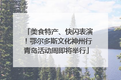 美食特产、快闪表演！鄂尔多斯文化神州行青岛活动周即将举行