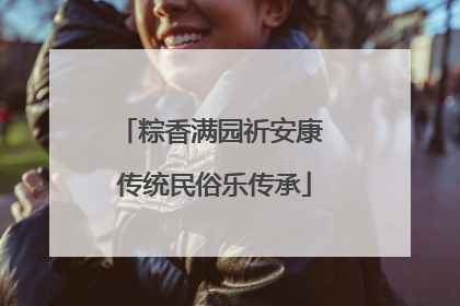 粽香满园祈安康 传统民俗乐传承