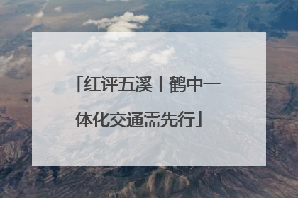 红评五溪丨鹤中一体化交通需先行