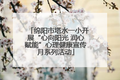 绵阳市塔水一小开展“心向阳光 润心赋能”心理健康宣传月系列活动