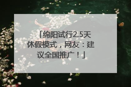 绵阳试行2.5天休假模式，网友：建议全国推广！