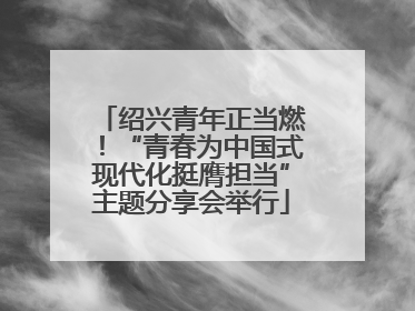 绍兴青年正当燃！“青春为中国式现代化挺膺担当”主题分享会举行