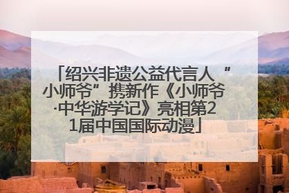 绍兴非遗公益代言人“小师爷”携新作《小师爷·中华游学记》亮相第21届中国国际动漫