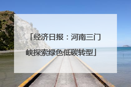 经济日报：河南三门峡探索绿色低碳转型