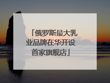 俄罗斯最大乳业品牌在华开设首家旗舰店