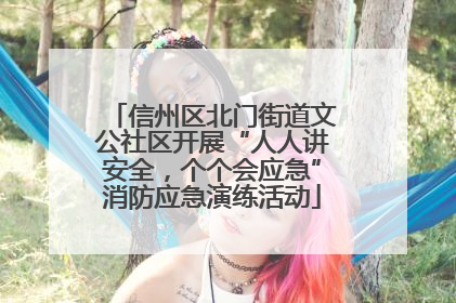 信州区北门街道文公社区开展“人人讲安全，个个会应急”消防应急演练活动