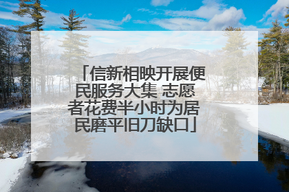 信新相映开展便民服务大集 志愿者花费半小时为居民磨平旧刀缺口