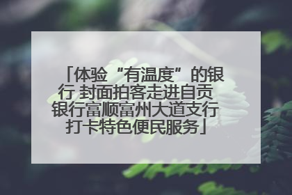 体验“有温度”的银行 封面拍客走进自贡银行富顺富州大道支行打卡特色便民服务