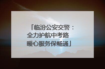 临汾公安交警：全力护航中考路 暖心服务保畅通