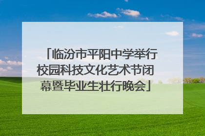 临汾市平阳中学举行校园科技文化艺术节闭幕暨毕业生壮行晚会