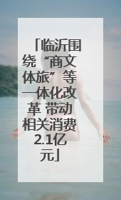 临沂围绕“商文体旅”等一体化改革 带动相关消费2.1亿元