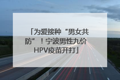 为爱接种“男女共防”！宁波男性九价HPV疫苗开打