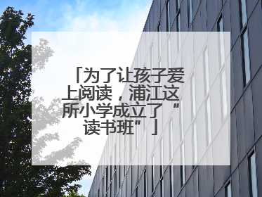 为了让孩子爱上阅读，浦江这所小学成立了“读书班”
