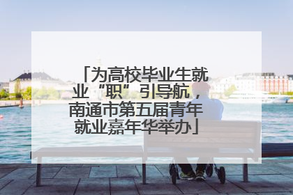 为高校毕业生就业“职”引导航，南通市第五届青年就业嘉年华举办