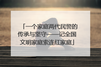 一个家庭两代民警的传承与坚守——记全国文明家庭索连红家庭