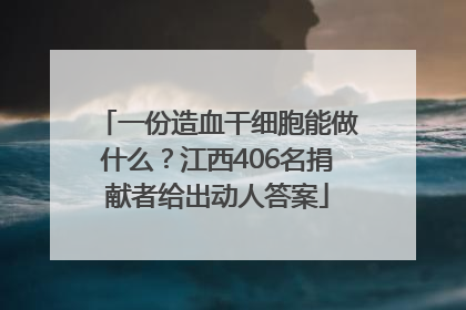 一份造血干细胞能做什么？江西406名捐献者给出动人答案