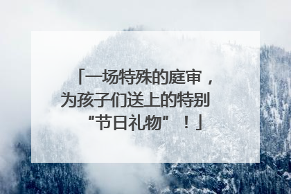 一场特殊的庭审，为孩子们送上的特别“节日礼物”！