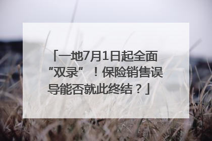 一地7月1日起全面“双录”！保险销售误导能否就此终结？