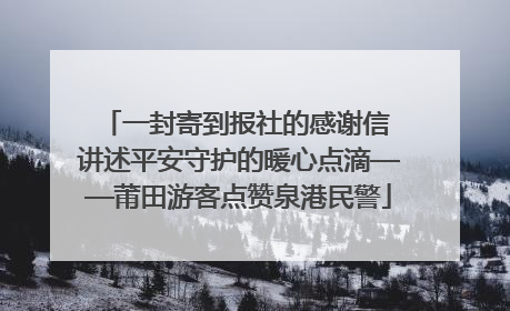一封寄到报社的感谢信 讲述平安守护的暖心点滴——莆田游客点赞泉港民警