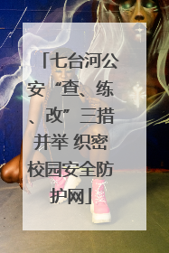 七台河公安“查、练、改”三措并举 织密校园安全防护网