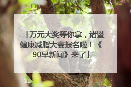 万元大奖等你拿，诸暨健康减脂大赛报名啦！《90早新闻》来了