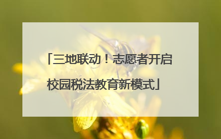 三地联动！志愿者开启校园税法教育新模式