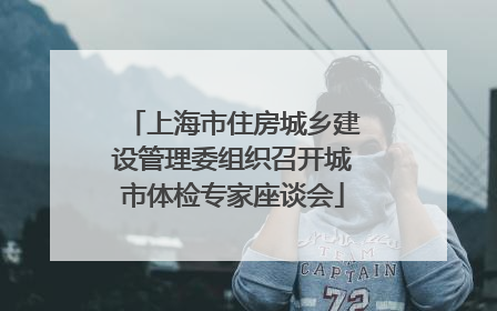 上海市住房城乡建设管理委组织召开城市体检专家座谈会
