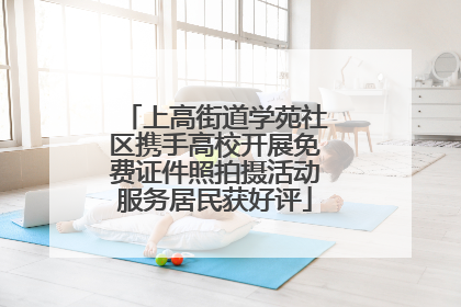 上高街道学苑社区携手高校开展免费证件照拍摄活动服务居民获好评