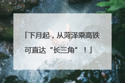 下月起，从菏泽乘高铁可直达“长三角”！