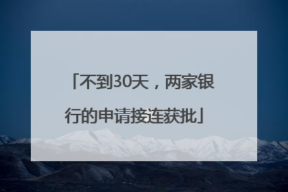 不到30天，两家银行的申请接连获批