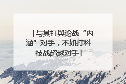 与其打舆论战“内涵”对手，不如打科技战超越对手