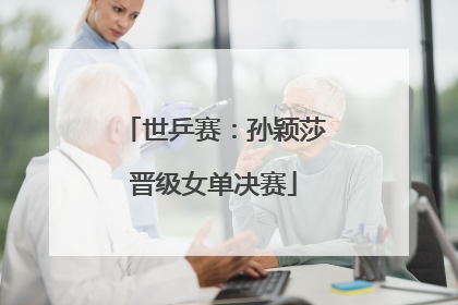 世乒赛：孙颖莎晋级女单决赛