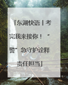 东湖快语丨考完我来接你！“警”急守护诠释责任担当