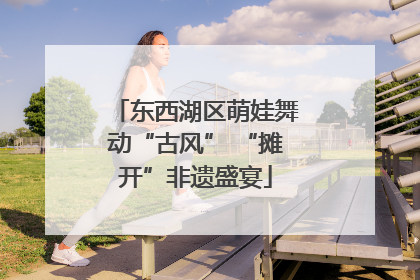 东西湖区萌娃舞动“古风” “摊开”非遗盛宴