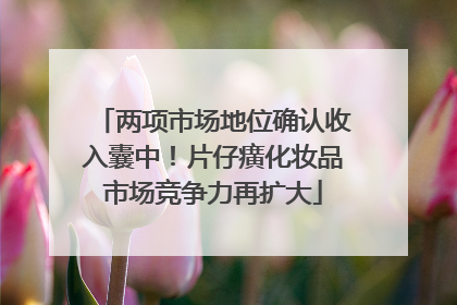 两项市场地位确认收入囊中！片仔癀化妆品市场竞争力再扩大