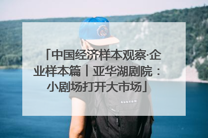 中国经济样本观察·企业样本篇︱亚华湖剧院：小剧场打开大市场