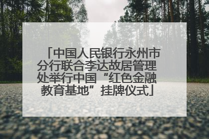 中国人民银行永州市分行联合李达故居管理处举行中国“红色金融教育基地”挂牌仪式