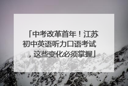 中考改革首年！江苏初中英语听力口语考试，这些变化必须掌握