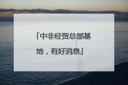 中非经贸总部基地，有好消息