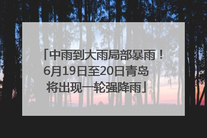 中雨到大雨局部暴雨！6月19日至20日青岛将出现一轮强降雨