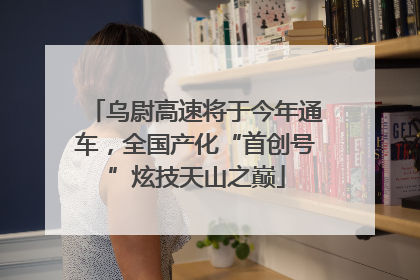 乌尉高速将于今年通车，全国产化“首创号”炫技天山之巅