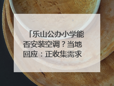 乐山公办小学能否安装空调？当地回应：正收集需求，部分中小学已启动安装｜云求助