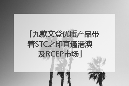 九款文登优质产品带着STC之印直通港澳及RCEP市场