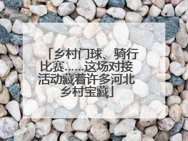 乡村门球、骑行比赛……这场对接活动藏着许多河北乡村宝藏