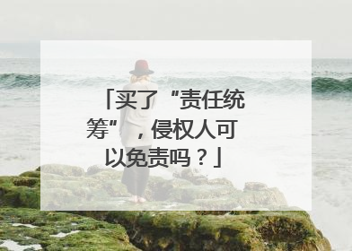 买了“责任统筹”，侵权人可以免责吗？