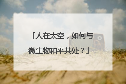 人在太空，如何与微生物和平共处？
