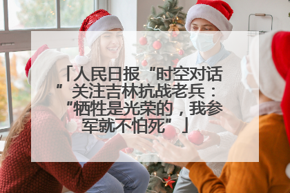 人民日报“时空对话”关注吉林抗战老兵：“牺牲是光荣的，我参军就不怕死”