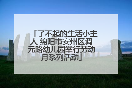 了不起的生活小主人 绵阳市安州区调元路幼儿园举行劳动月系列活动